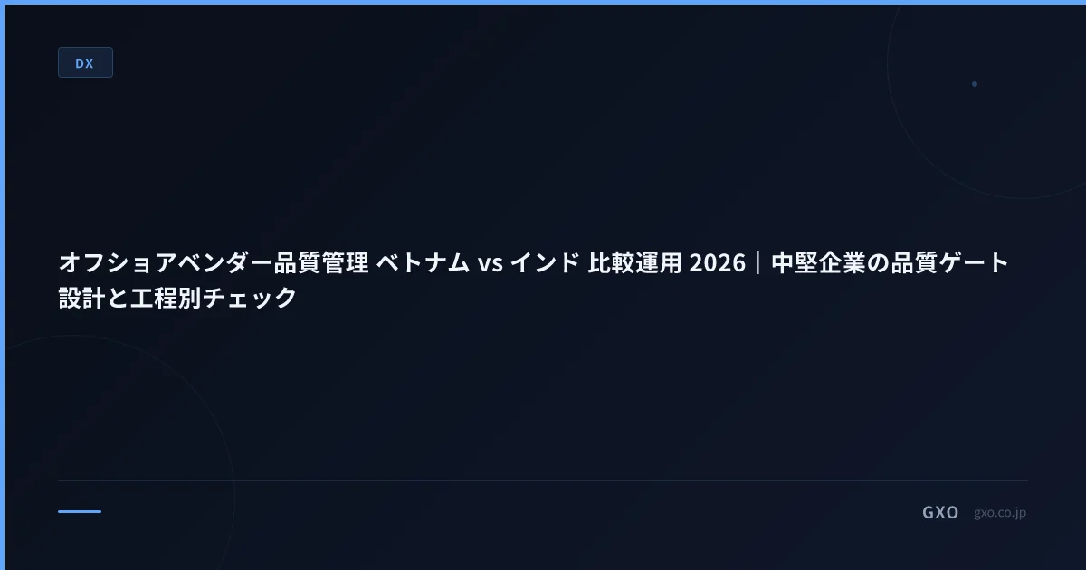 オフショアベンダー品質管理 ベトナム vs インド 比較運用 2026｜中堅企業の品質ゲート設計と工程別チェック