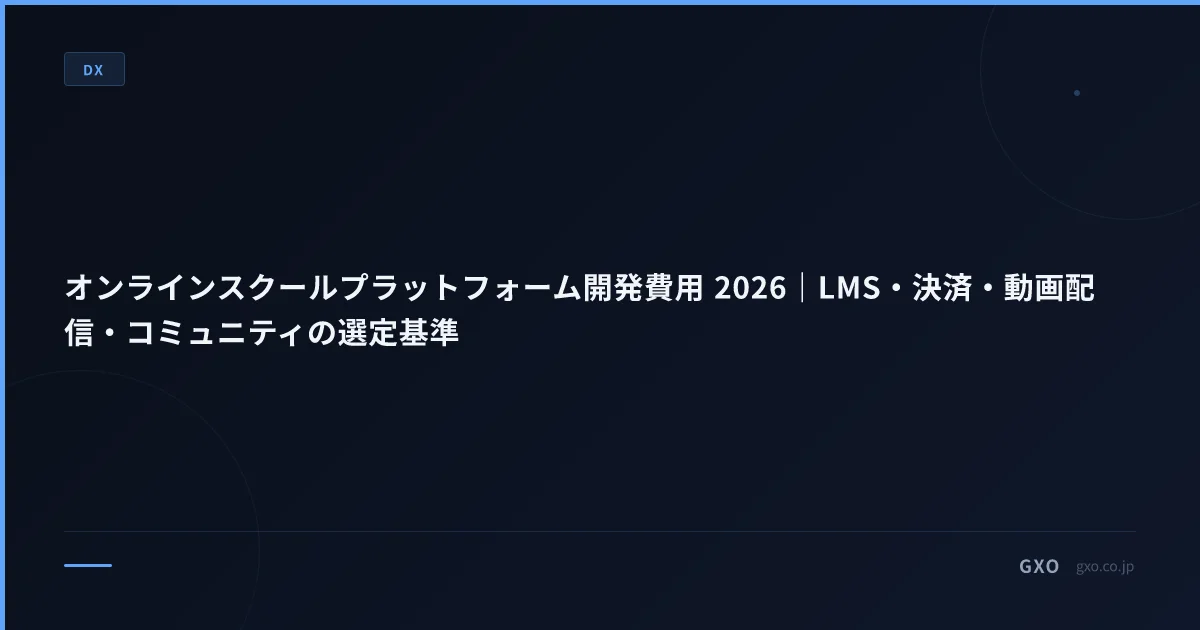 オンラインスクールプラットフォーム開発費用 2026｜LMS・決済・動画配信・コミュニティの選定基準