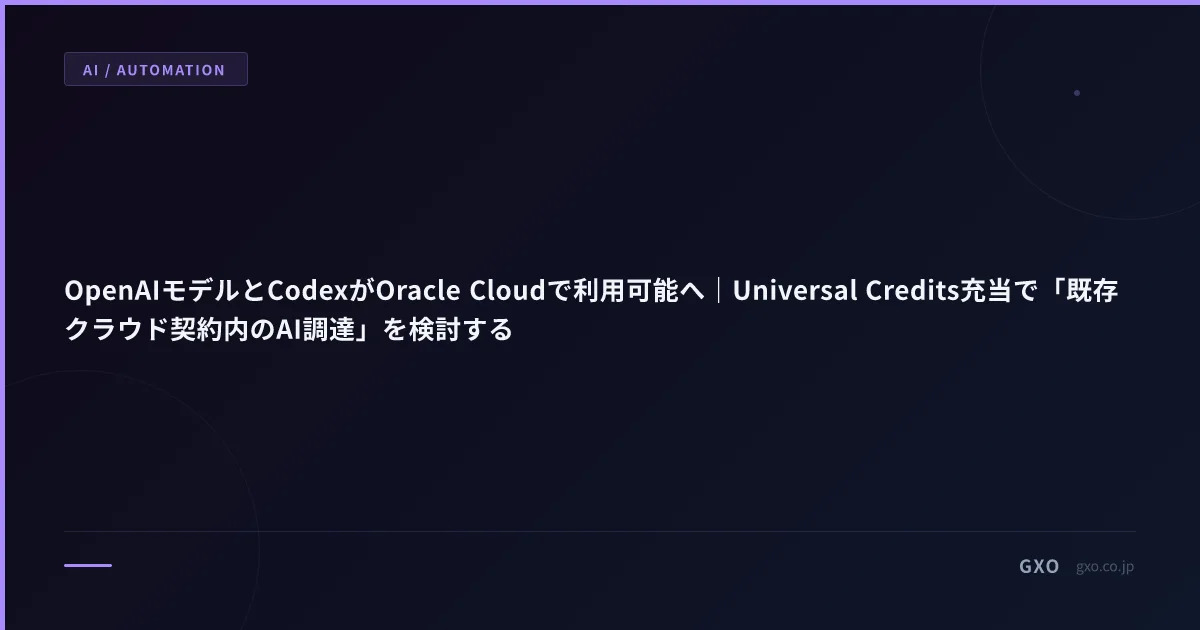 OpenAIモデルとCodexがOracle Cloudで利用可能へ｜Universal Credits充当で「既存クラウド契約内のAI調達」を検討する