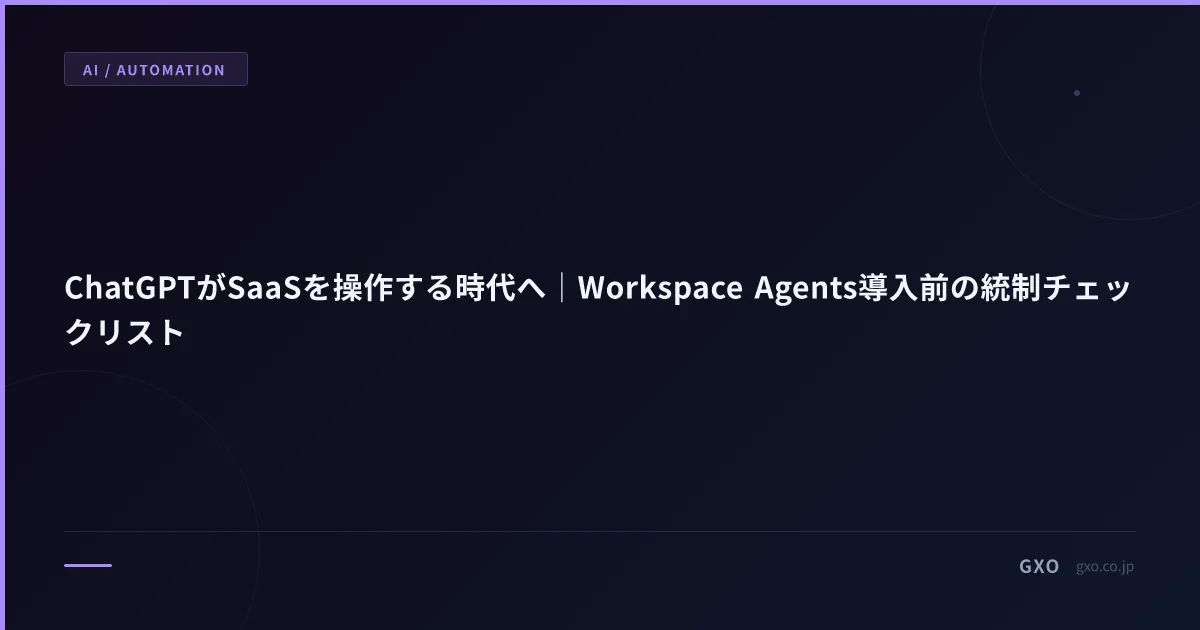 ChatGPTがSaaSを操作する時代へ｜Workspace Agents導入前の統制チェックリスト