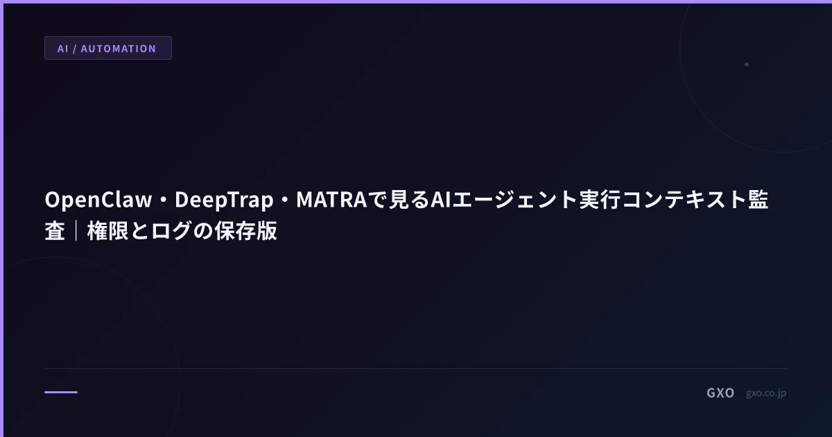 OpenClaw・DeepTrap・MATRAで見るAIエージェント実行コンテキスト監査｜権限とログの保存版