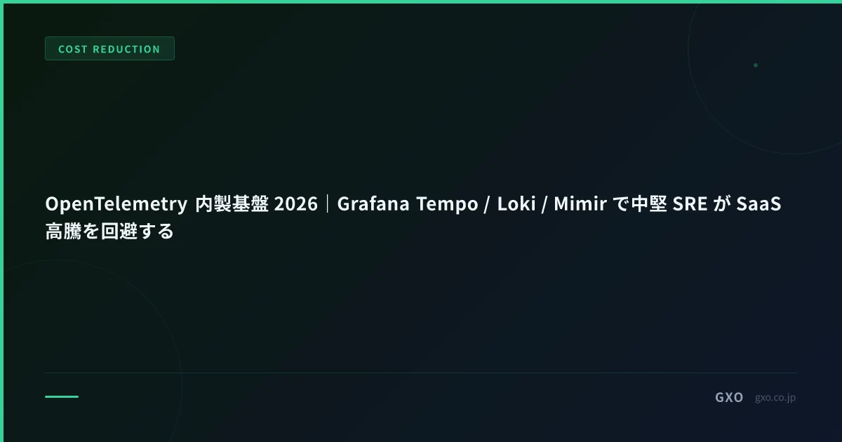OpenTelemetry 内製基盤 2026｜Grafana Tempo / Loki / Mimir で中堅 SRE が SaaS 高騰を回避する
