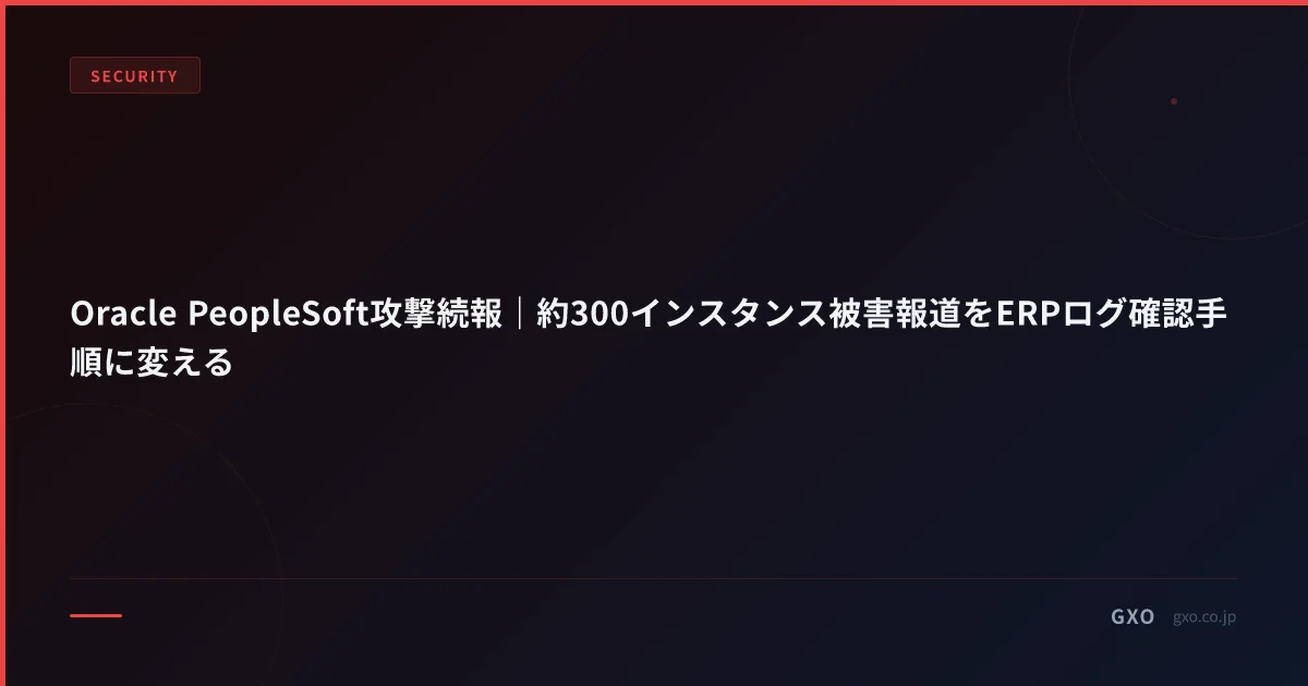 Oracle PeopleSoft攻撃続報｜約300インスタンス被害報道をERPログ確認手順に変える