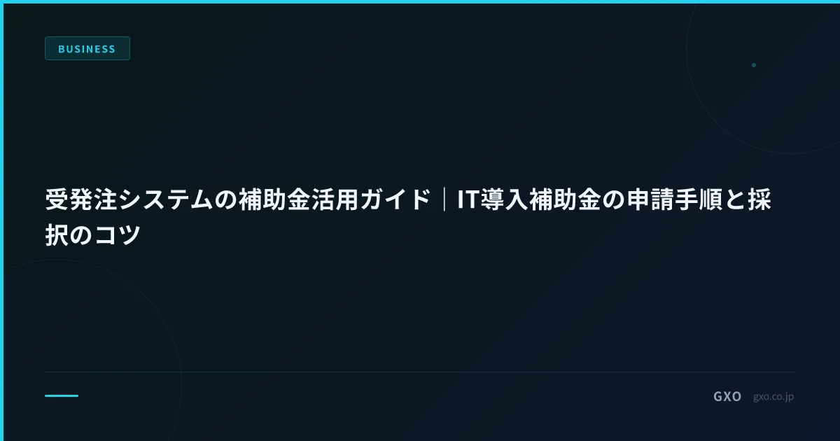 受発注システムの補助金活用ガイド｜デジタル化・AI導入補助金（旧IT導入補助金）の申請手順と採択のコツ