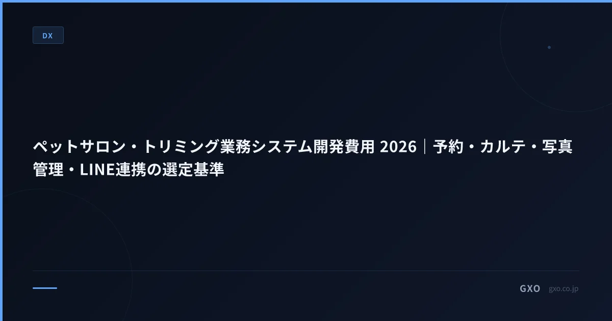 ペットサロン・トリミング業務システム開発費用 2026｜予約・カルテ・写真管理・LINE連携の選定基準