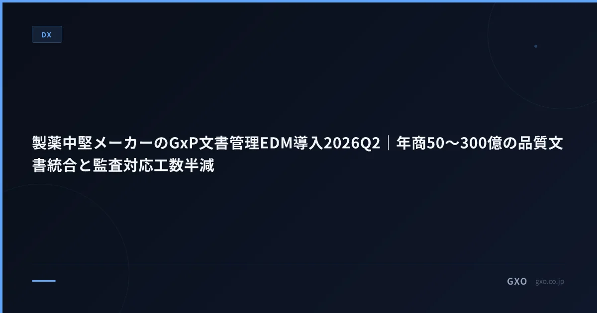 製薬中堅メーカーのGxP文書管理EDM導入2026Q2｜年商50〜300億の品質文書統合と監査対応工数半減