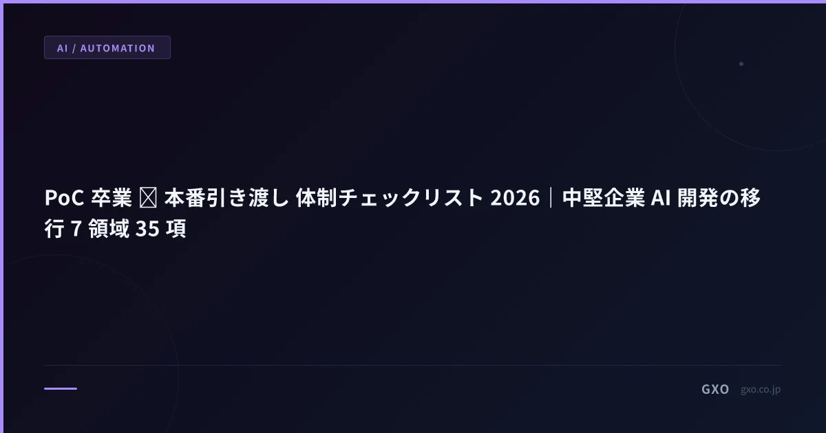 PoC 卒業 → 本番引き渡し 体制チェックリスト 2026｜中堅企業 AI 開発の移行 7 領域 35 項
