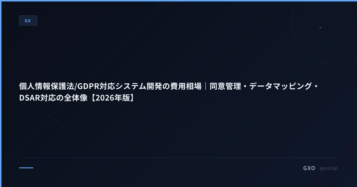 個人情報保護法/GDPR対応システム開発の費用相場｜同意管理・データマッピング・DSAR対応の全体像【2026年版】