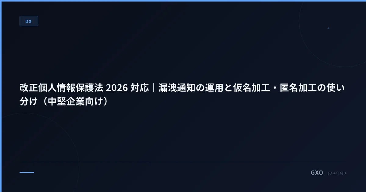 改正個人情報保護法 2026 対応｜漏洩通知の運用と仮名加工・匿名加工の使い分け（中堅企業向け）