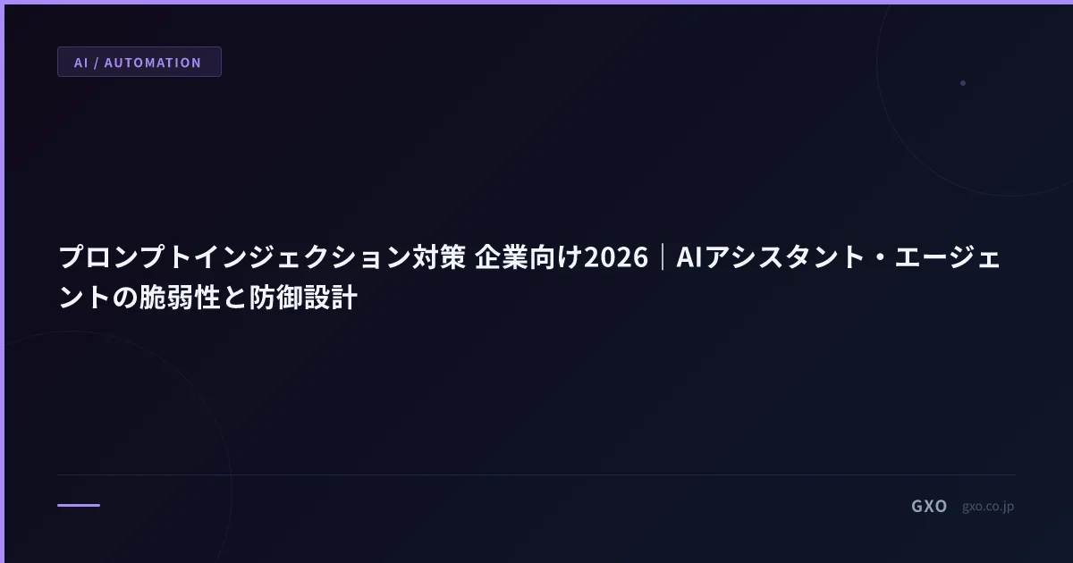 プロンプトインジェクション対策 企業向け2026｜AIアシスタント・エージェントの脆弱性と防御設計