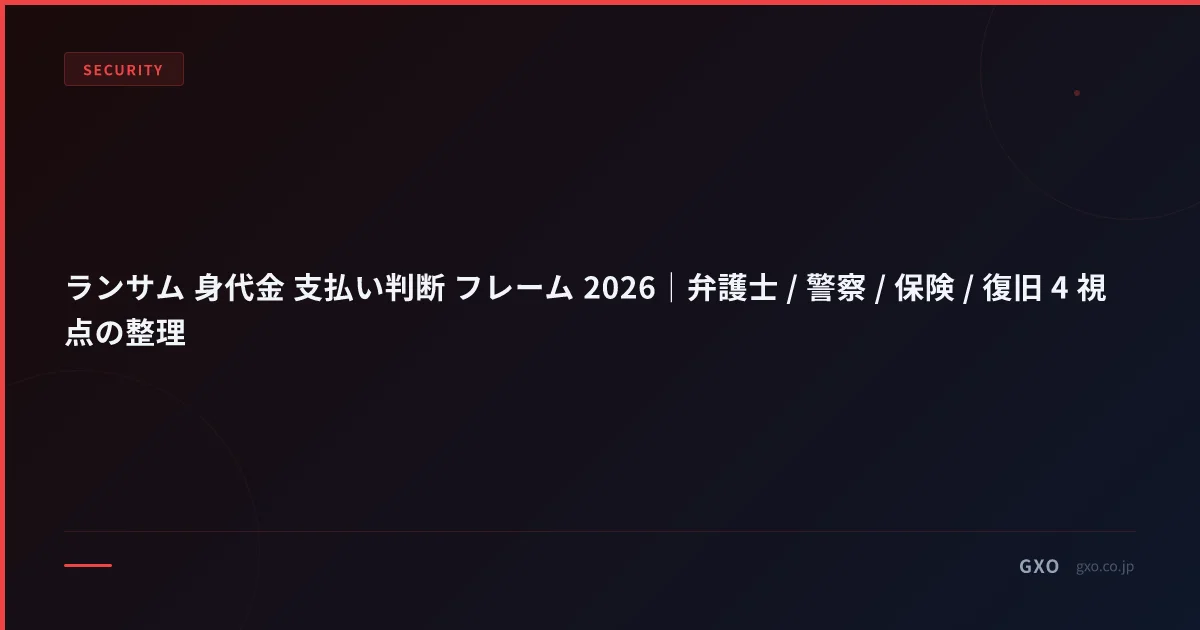 ランサム 身代金 支払い判断 フレーム 2026｜弁護士 / 警察 / 保険 / 復旧 4 視点の整理