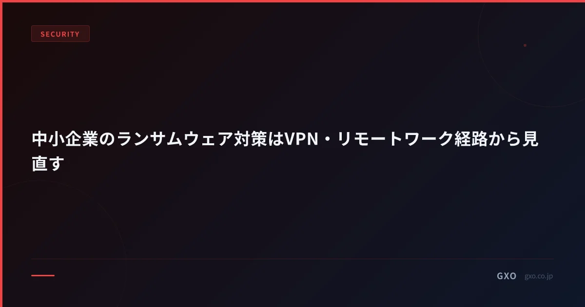 中小企業のランサムウェア対策はVPN・リモートワーク経路から見直す