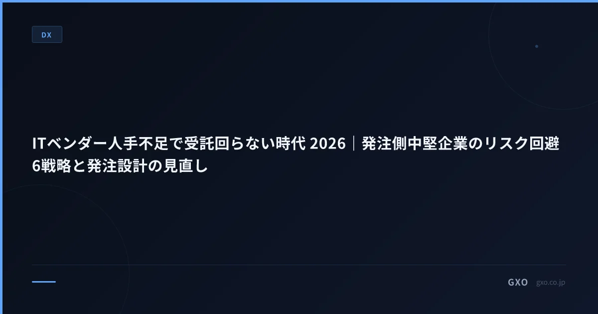 ITベンダー人手不足で受託回らない時代 2026｜発注側中堅企業のリスク回避6戦略と発注設計の見直し