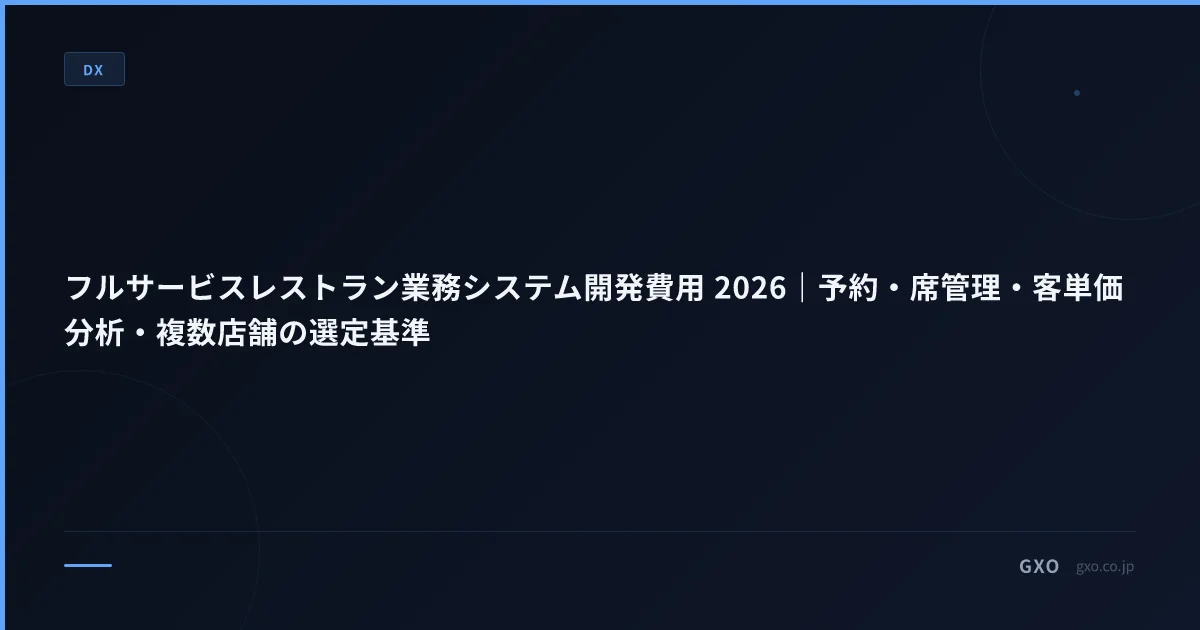 フルサービスレストラン業務システム開発費用 2026｜予約・席管理・客単価分析・複数店舗の選定基準