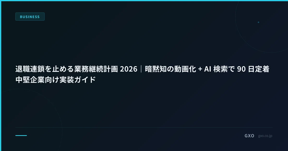 退職連鎖を止める業務継続計画 2026｜暗黙知の動画化 + AI 検索で 90 日定着 中堅企業向け実装ガイド