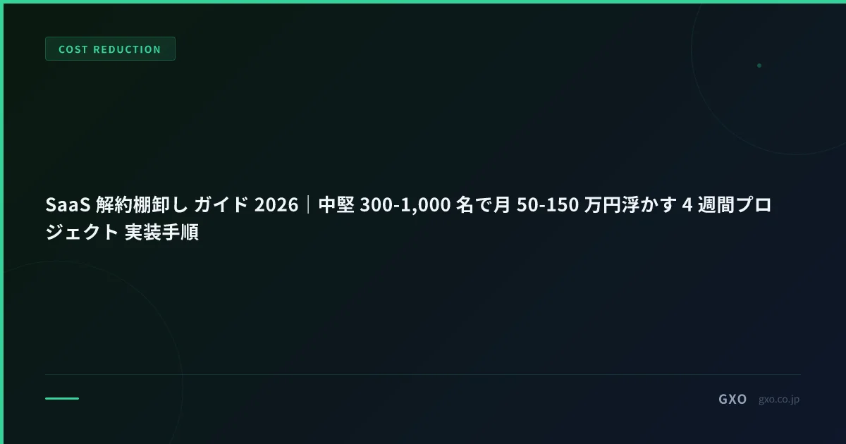 SaaS 解約棚卸し ガイド 2026｜中堅 300-1,000 名で月 50-150 万円浮かす 4 週間プロジェクト 実装手順