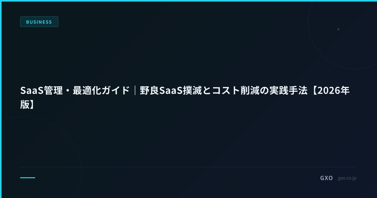 SaaS管理・最適化ガイド｜野良SaaS撲滅とコスト削減の実践手法【2026年版】