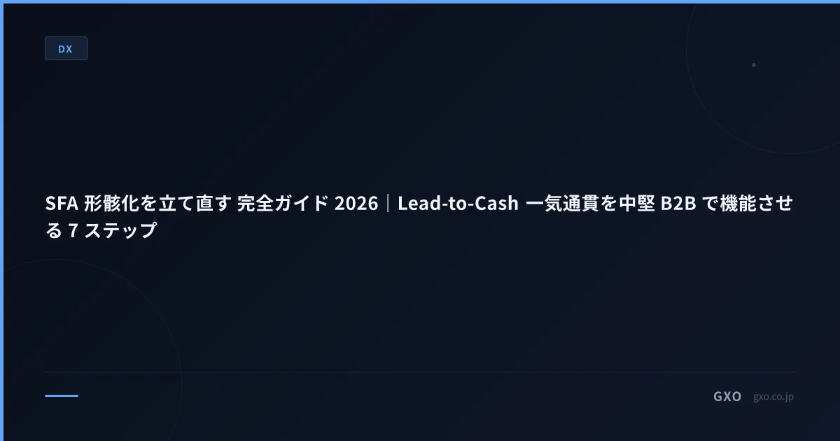 SFA 形骸化を立て直す 完全ガイド 2026｜Lead-to-Cash 一気通貫を中堅 B2B で機能させる 7 ステップ