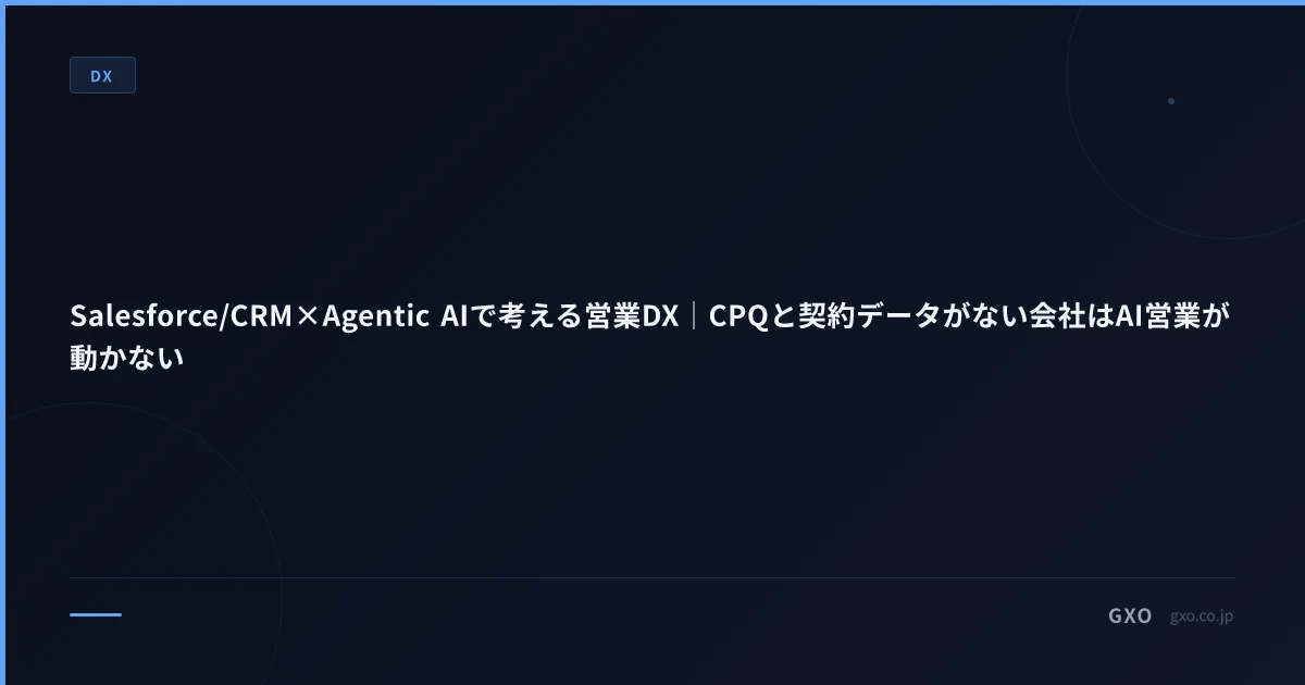 Salesforce/CRM×Agentic AIで考える営業DX｜CPQと契約データがない会社はAI営業が動かない