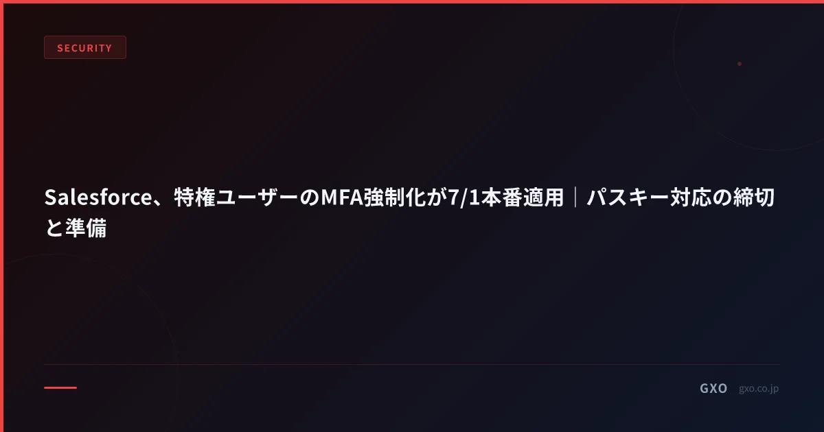 Salesforce、特権ユーザーのMFA強制化が7/1本番適用｜パスキー対応の締切と準備