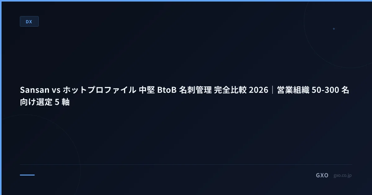 Sansan vs ホットプロファイル 中堅 BtoB 名刺管理 完全比較 2026｜営業組織 50-300 名向け選定 5 軸