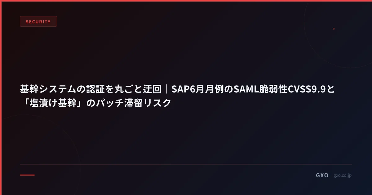 基幹システムの認証を丸ごと迂回｜SAP6月月例のSAML脆弱性CVSS9.9と「塩漬け基幹」のパッチ滞留リスク