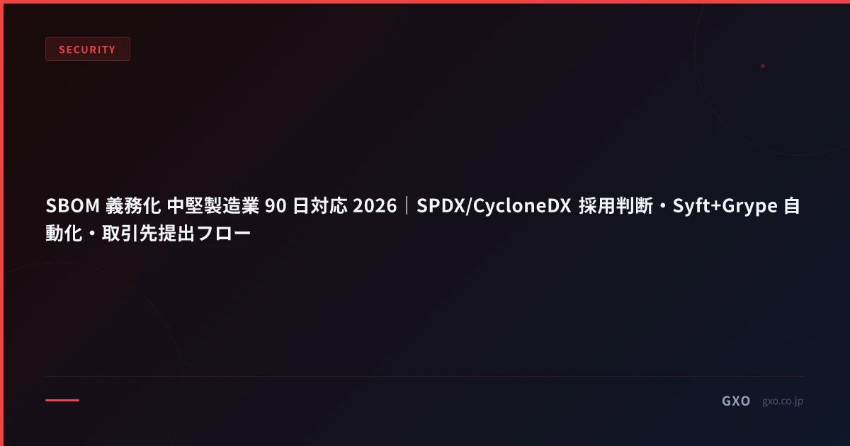 SBOM 義務化 中堅製造業 90 日対応 2026｜SPDX/CycloneDX 採用判断・Syft+Grype 自動化・取引先提出フロー