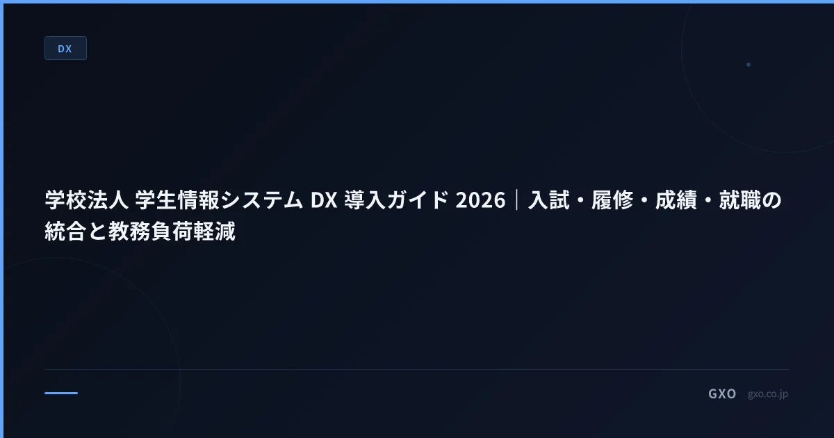 学校法人 学生情報システム DX 導入ガイド 2026｜入試・履修・成績・就職の統合と教務負荷軽減