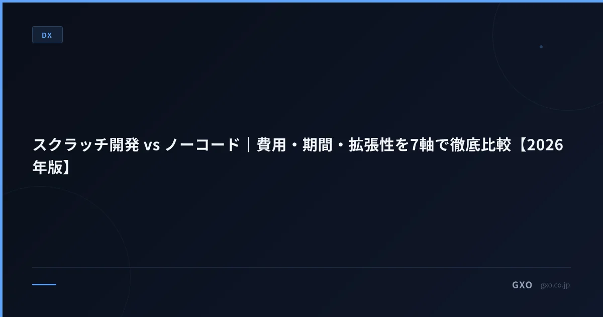 スクラッチ開発 vs ノーコード｜費用・期間・拡張性を7軸で徹底比較【2026年版】