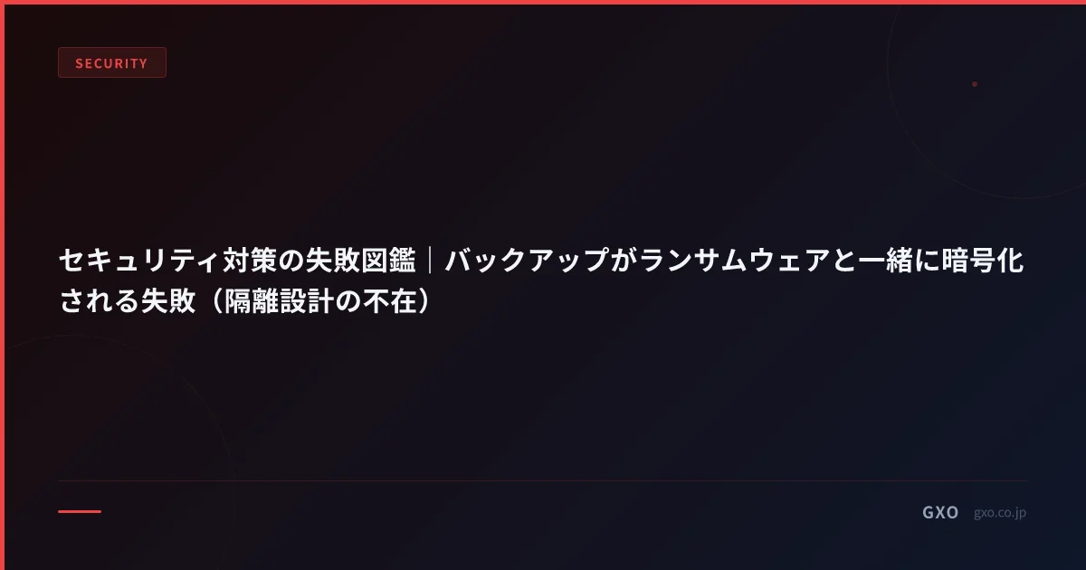 セキュリティ対策の失敗図鑑｜バックアップがランサムウェアと一緒に暗号化される失敗（隔離設計の不在）