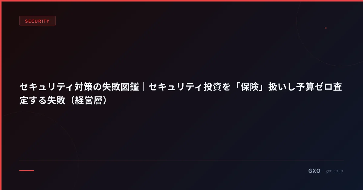 セキュリティ対策の失敗図鑑｜セキュリティ投資を「保険」扱いし予算ゼロ査定する失敗（経営層）