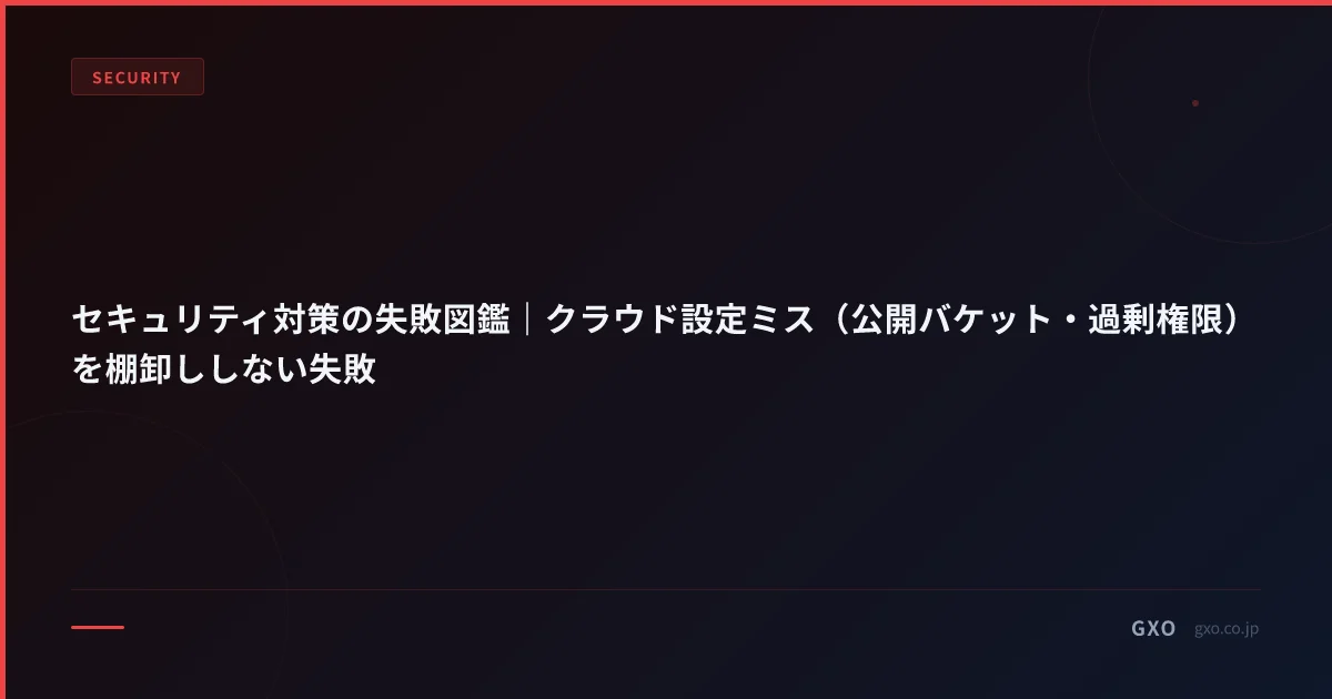 セキュリティ対策の失敗図鑑｜クラウド設定ミス（公開バケット・過剰権限）を棚卸ししない失敗