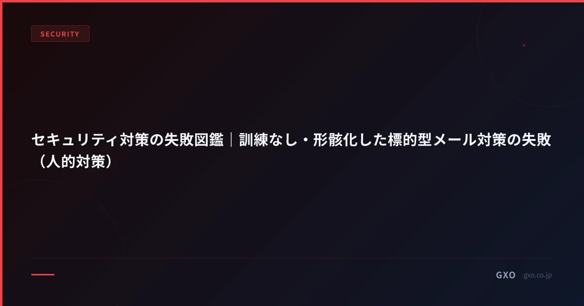 セキュリティ対策の失敗図鑑｜訓練なし・形骸化した標的型メール対策の失敗（人的対策）