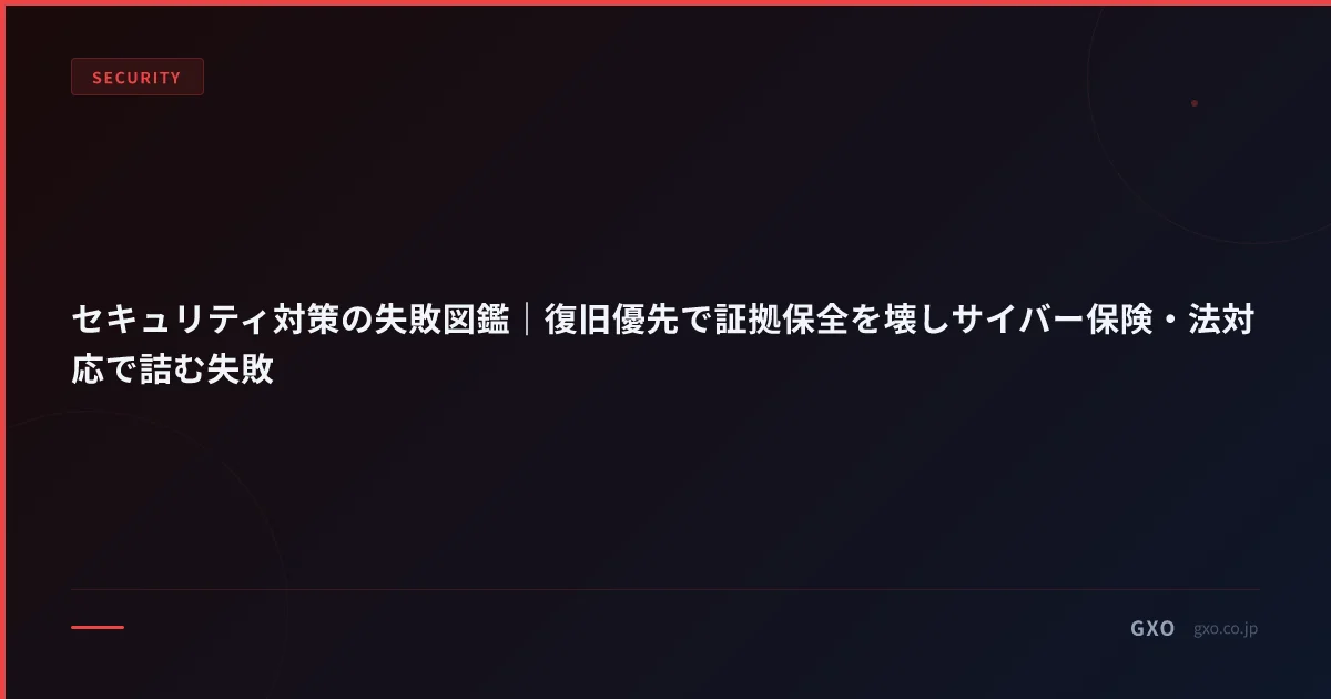 セキュリティ対策の失敗図鑑｜復旧優先で証拠保全を壊しサイバー保険・法対応で詰む失敗