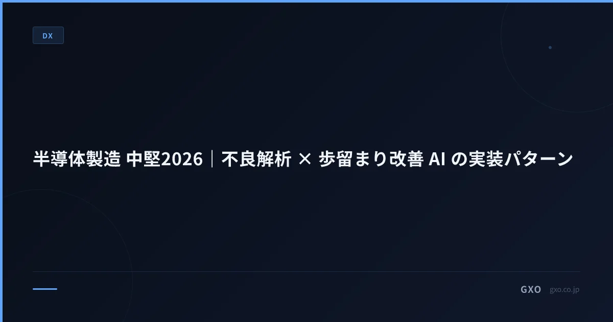 半導体製造 中堅2026｜不良解析 × 歩留まり改善 AI の実装パターン