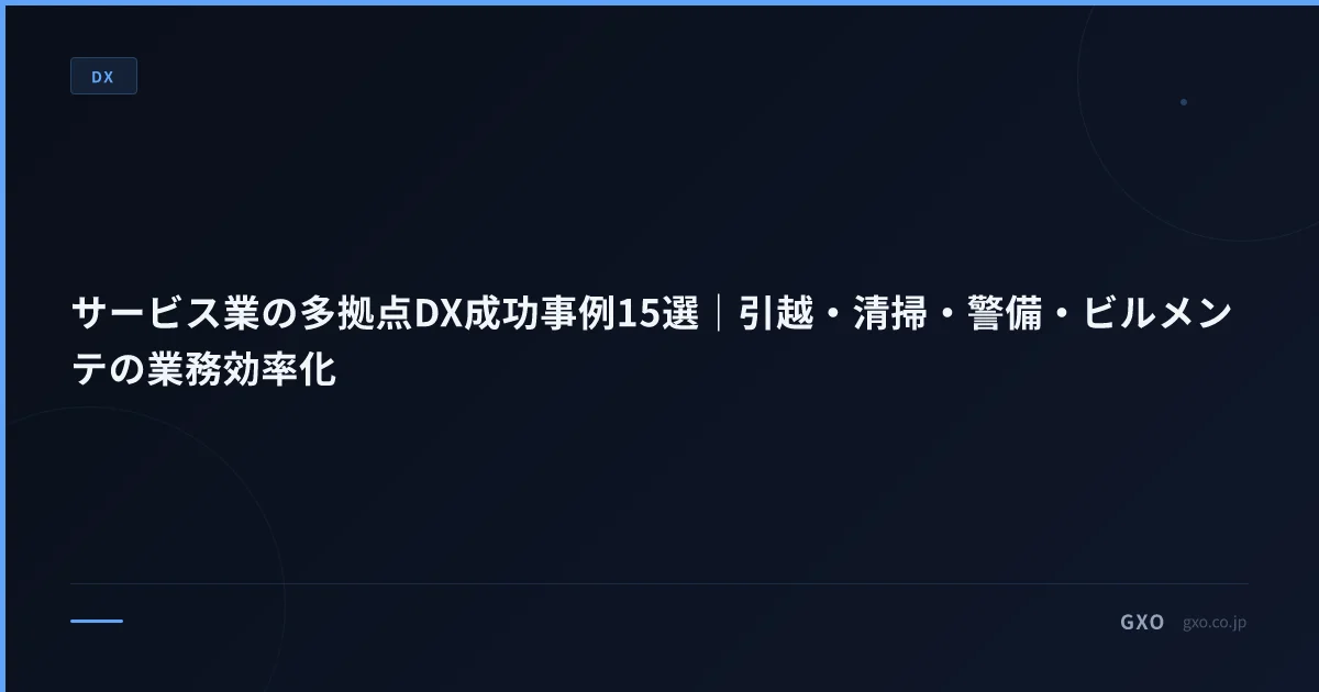 サービス業の多拠点DX成功事例15選｜引越・清掃・警備・ビルメンテの業務効率化