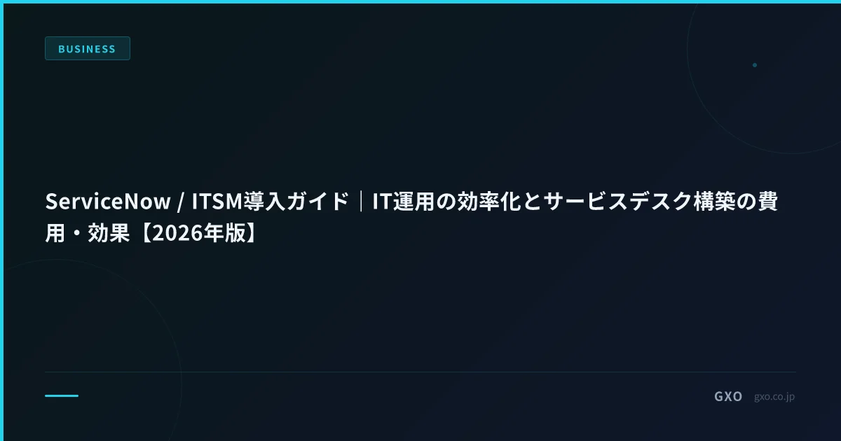 ServiceNow / ITSM導入ガイド｜IT運用の効率化とサービスデスク構築の費用・効果【2026年版】