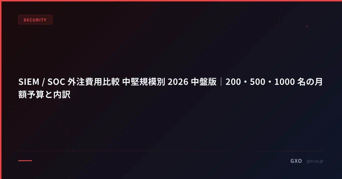 SIEM / SOC 外注費用比較 中堅規模別 2026 中盤版｜200・500・1000 名の月額予算と内訳