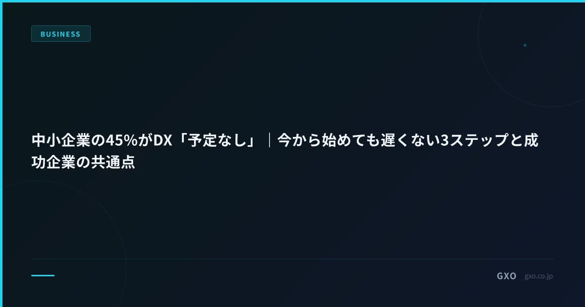 中小企業の45%がDX「予定なし」｜今から始めても遅くない3ステップと成功企業の共通点