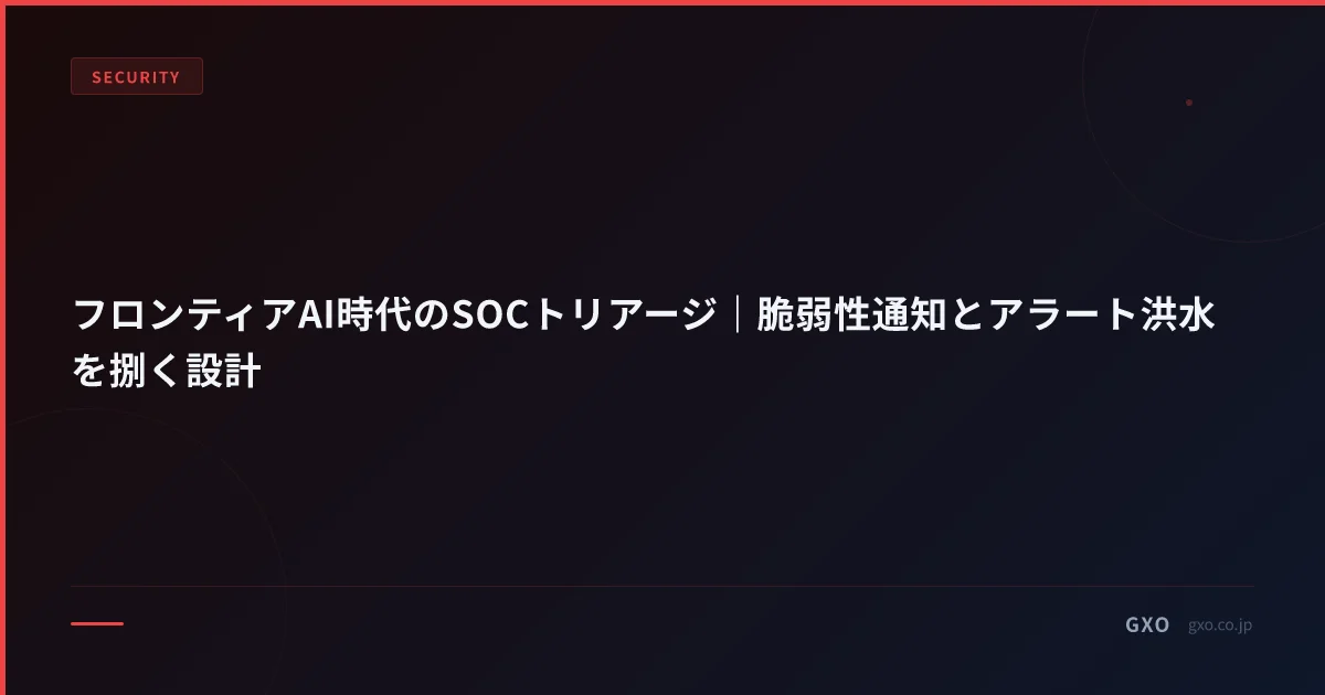 フロンティアAI時代のSOCトリアージ設計｜脆弱性通知とアラート洪水を捌く運用
