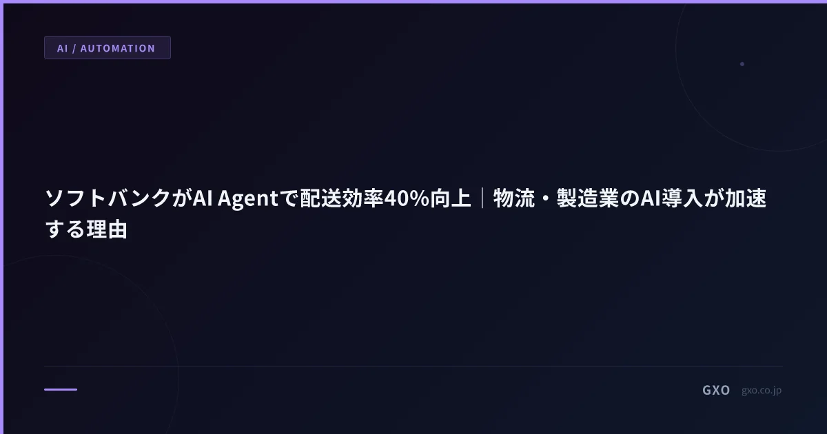ソフトバンクがAI Agentで配送効率40%向上｜物流・製造業のAI導入が加速する理由