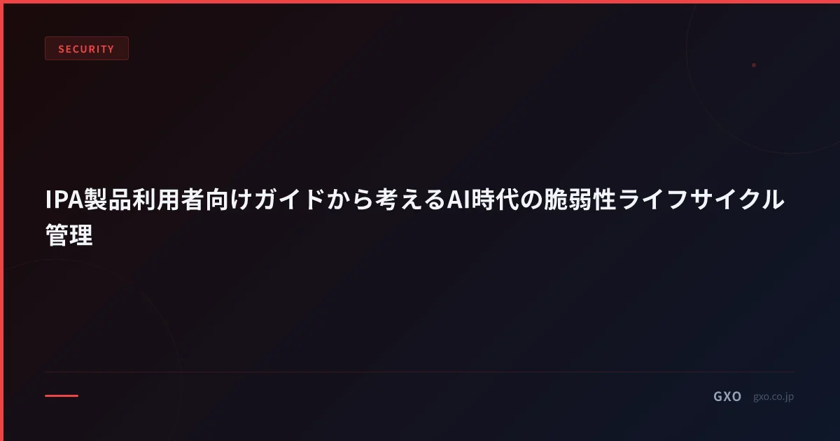 IPA製品利用者向けガイドで見直す、AI時代の脆弱性ライフサイクル管理