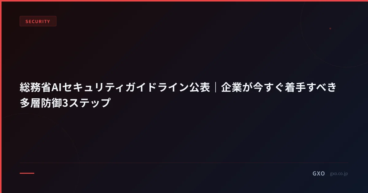 総務省AIセキュリティガイドライン公表｜企業が今すぐ着手すべき多層防御3ステップ