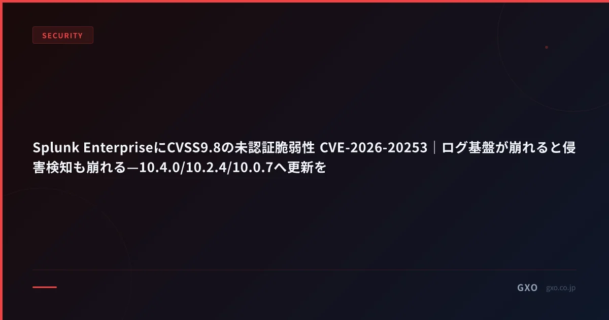 Splunk EnterpriseにCVSS9.8の未認証脆弱性 CVE-2026-20253｜ログ基盤が崩れると侵害検知も崩れる—10.4.0/10.2.4/10.0.7へ更新を