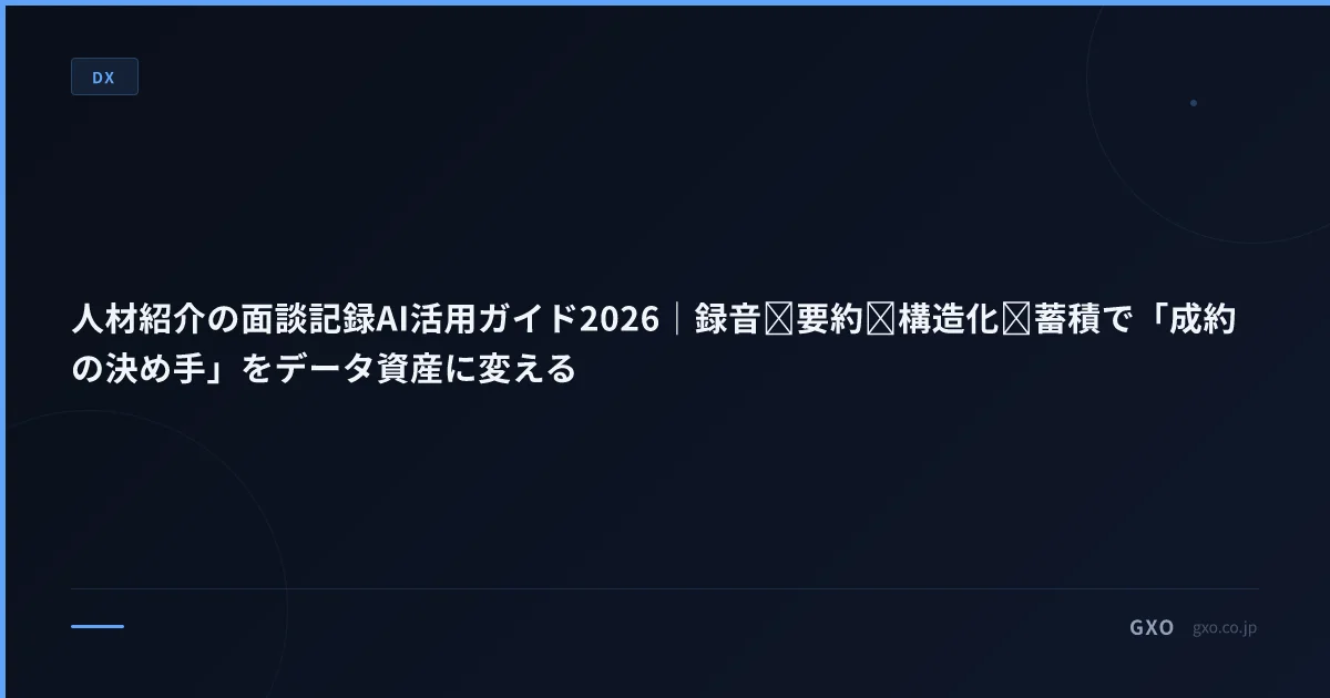 人材紹介の面談記録AI活用ガイド2026｜録音→要約→構造化→蓄積で「成約の決め手」をデータ資産に変える