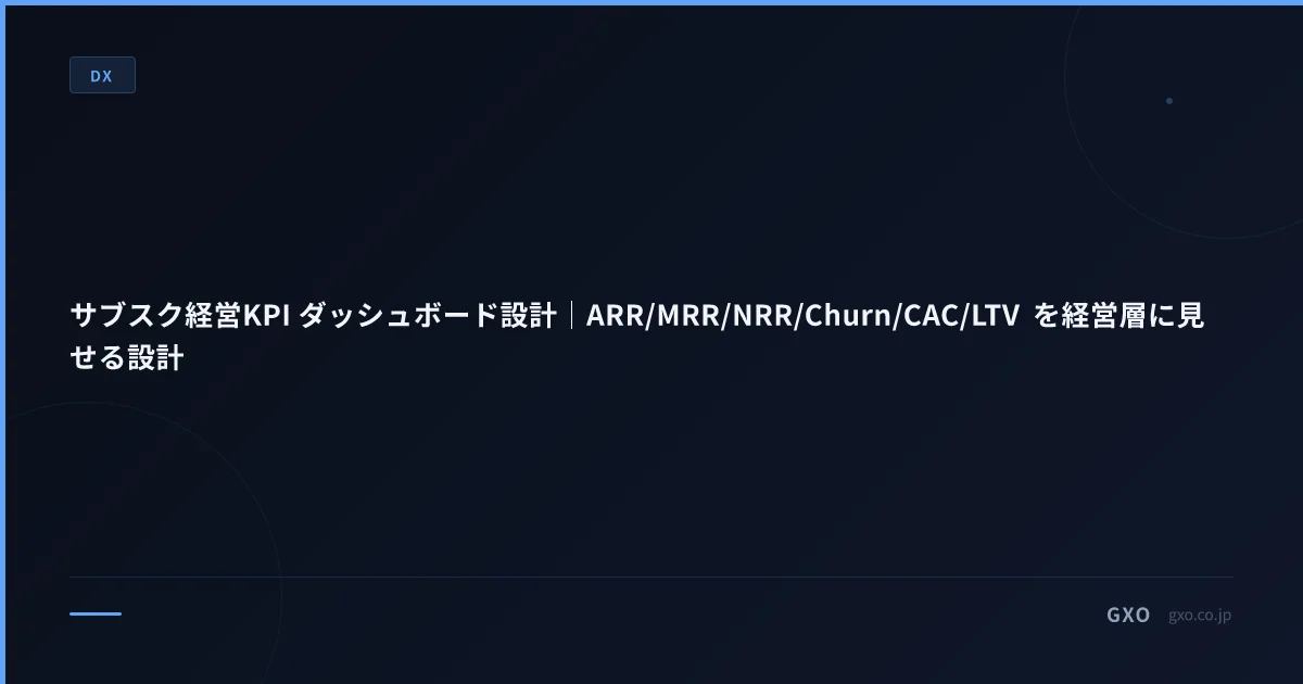 サブスク経営KPI ダッシュボード設計｜ARR/MRR/NRR/Churn/CAC/LTV を経営層に見せる設計