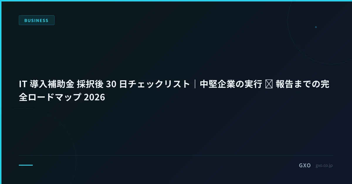 IT 導入補助金 採択後 30 日チェックリスト｜中堅企業の実行 → 報告までの完全ロードマップ 2026
