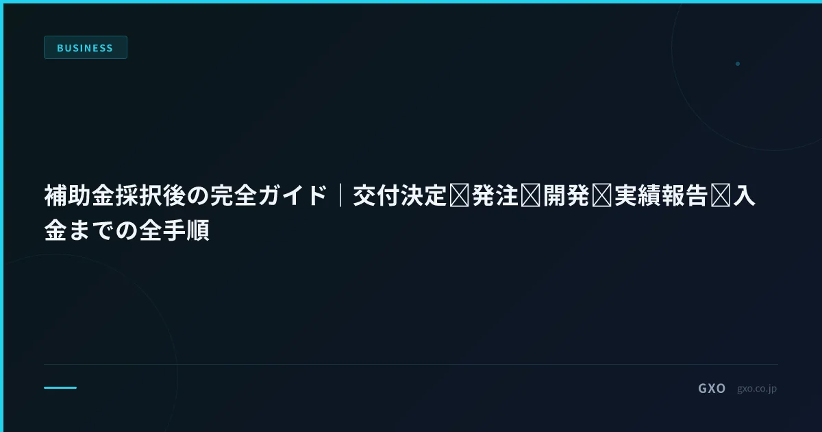 補助金採択後の完全ガイド｜交付決定→発注→開発→実績報告→入金までの全手順