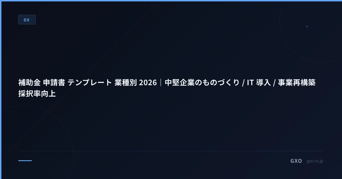 補助金 申請書 テンプレート 業種別 2026｜中堅企業のものづくり / IT 導入 / 事業再構築 採択率向上