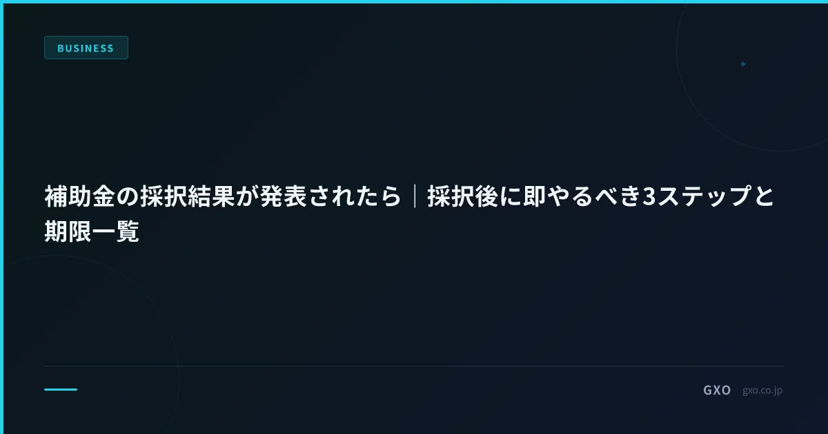補助金の採択結果が発表されたら｜採択後に即やるべき3ステップと期限一覧